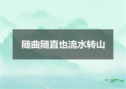 随曲随直也流水转山