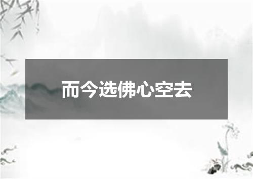 而今选佛心空去