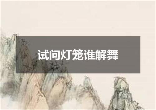 试问灯笼谁解舞