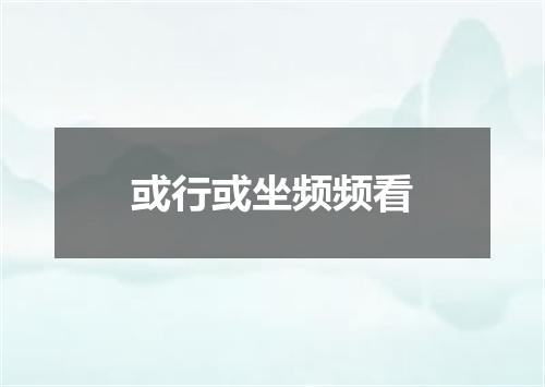 或行或坐频频看