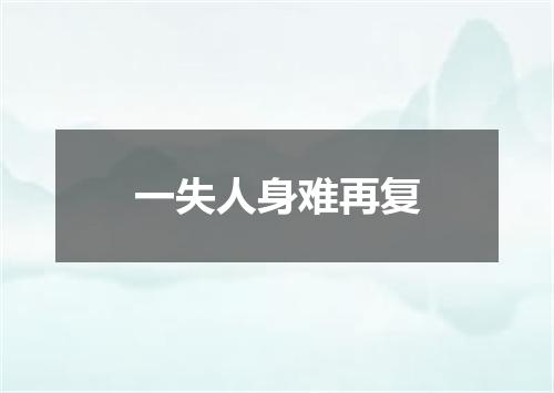 一失人身难再复
