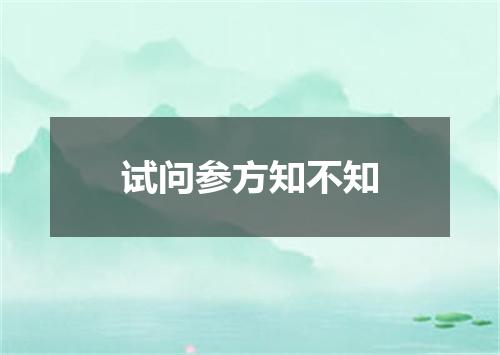 试问参方知不知