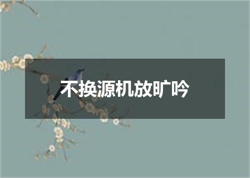 不换源机放旷吟