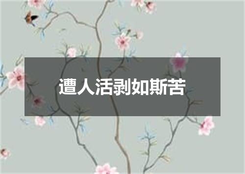 遭人活剥如斯苦
