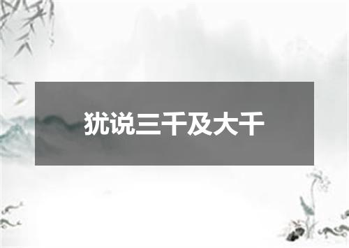 犹说三千及大千