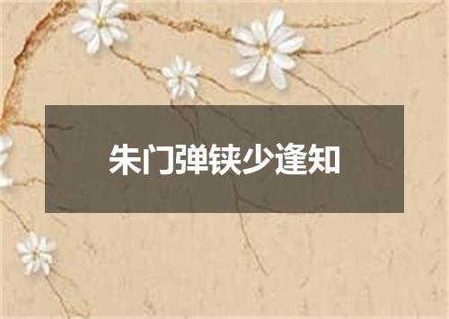 朱门弹铗少逢知