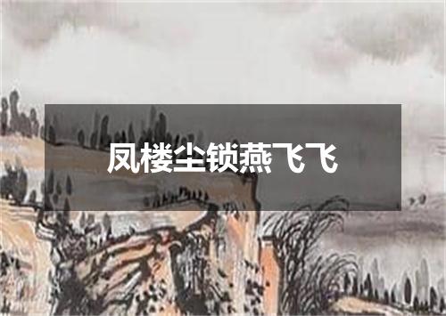 凤楼尘锁燕飞飞