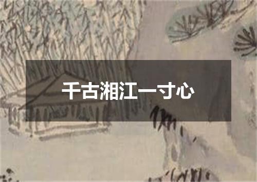 千古湘江一寸心