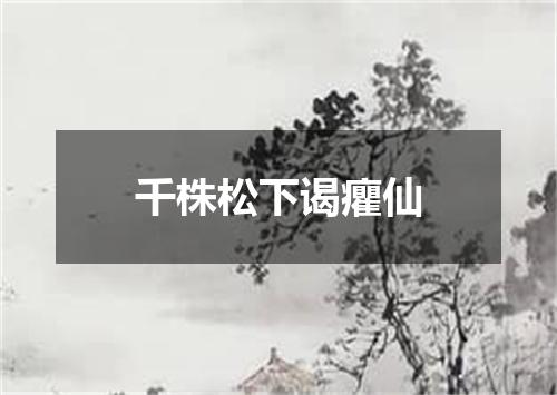 千株松下谒癯仙