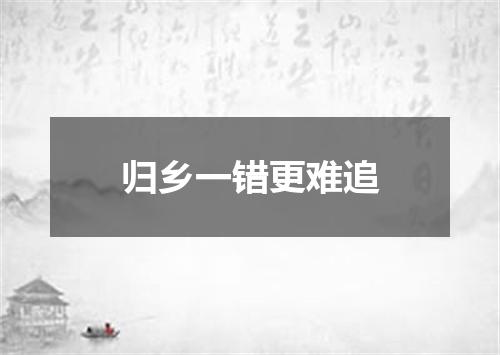 归乡一错更难追