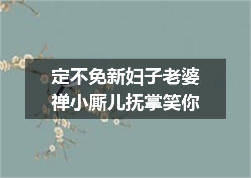 定不免新妇子老婆禅小厮儿抚掌笑你