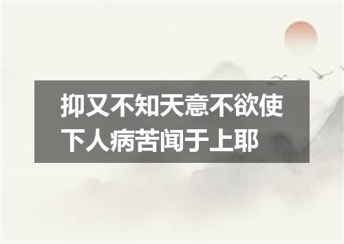 抑又不知天意不欲使下人病苦闻于上耶