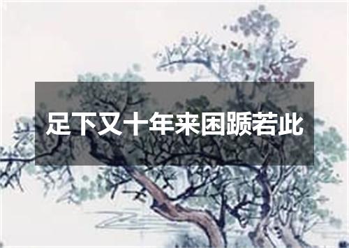 足下又十年来困踬若此