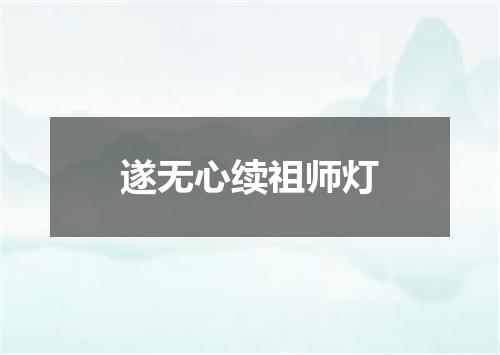 遂无心续祖师灯