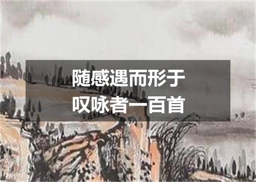 随感遇而形于叹咏者一百首
