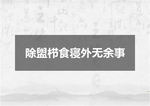 除盥栉食寝外无余事