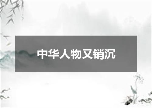 中华人物又销沉