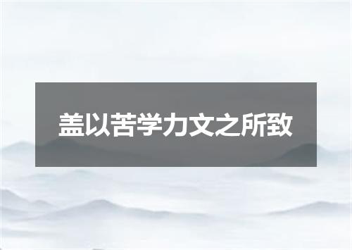 盖以苦学力文之所致