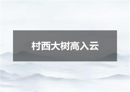 村西大树高入云