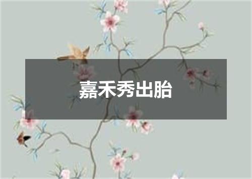 嘉禾秀出胎