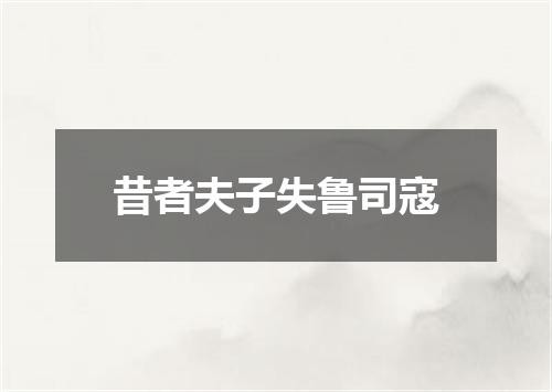 昔者夫子失鲁司寇