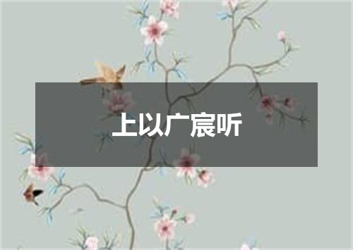 上以广宸听