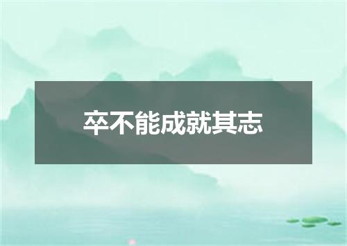 卒不能成就其志