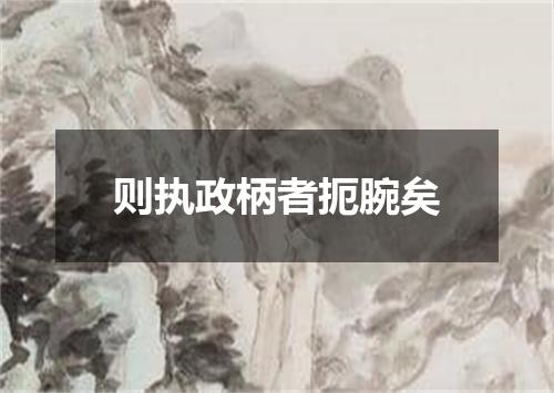 则执政柄者扼腕矣