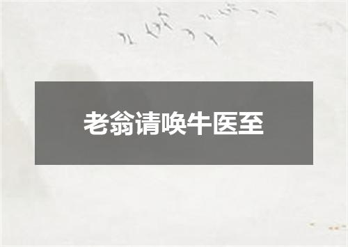 老翁请唤牛医至