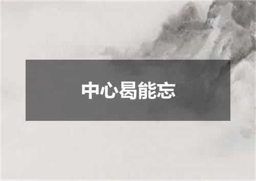 中心曷能忘