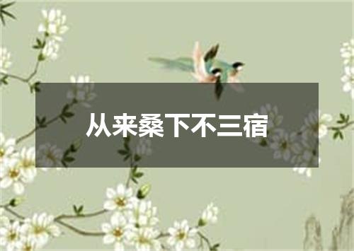 从来桑下不三宿