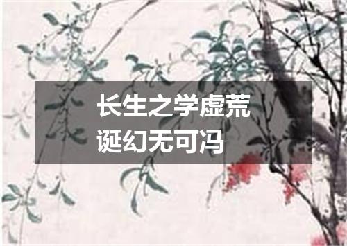 长生之学虚荒诞幻无可冯