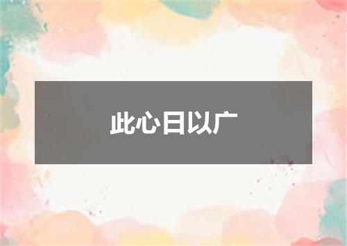 此心日以广