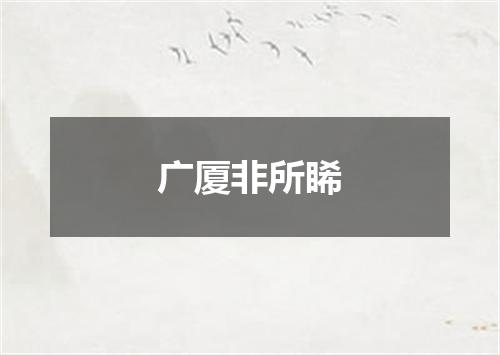 广厦非所睎