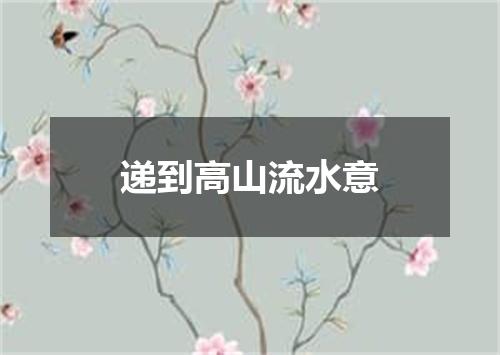 递到高山流水意