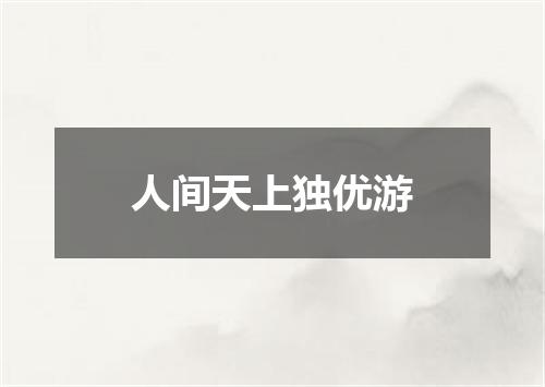 人间天上独优游