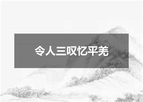 令人三叹忆平羌