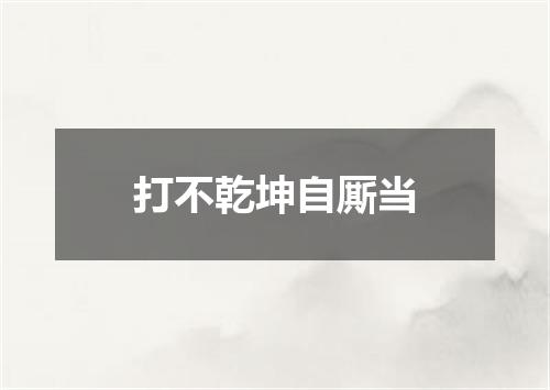 打不乾坤自厮当