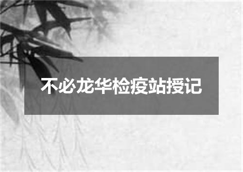 不必龙华检疫站授记