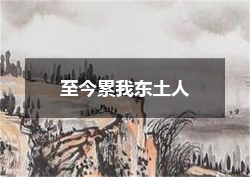 至今累我东土人