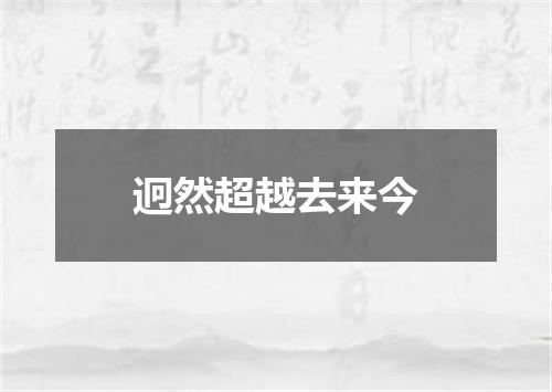 迥然超越去来今