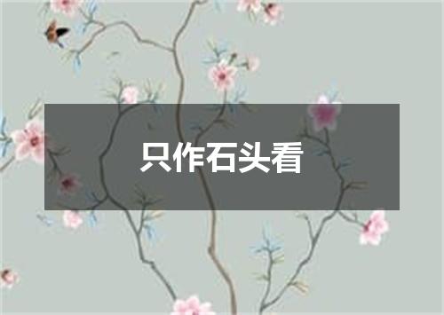 只作石头看