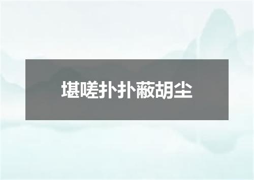 堪嗟扑扑蔽胡尘