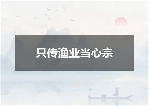 只传渔业当心宗