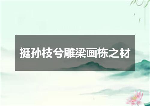 挺孙枝兮雕梁画栋之材