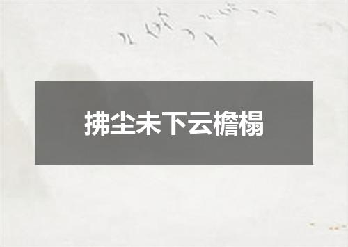拂尘未下云檐榻
