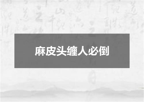 麻皮头缠人必倒