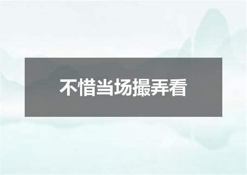 不惜当场撮弄看