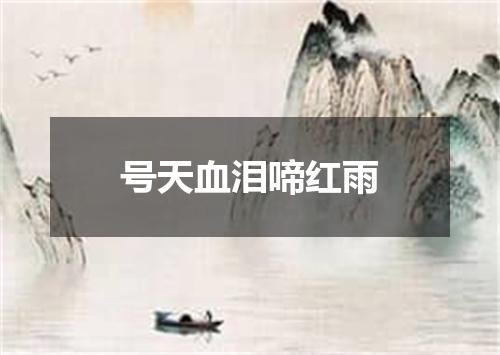号天血泪啼红雨
