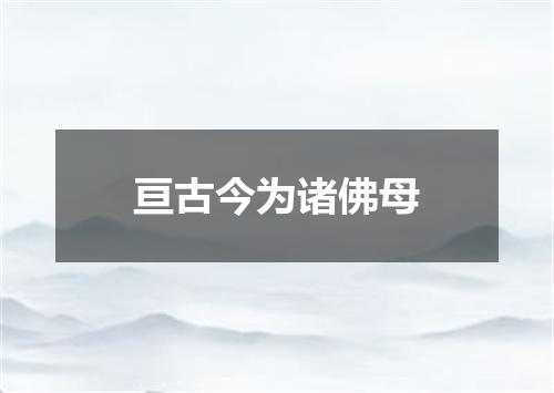 亘古今为诸佛母